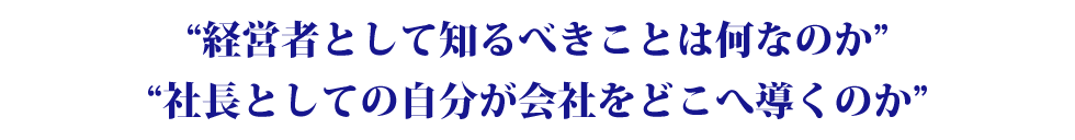 経営者として知るべきことは何なのか 社長としての自分が会社をどこへ導くのか