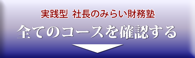 実践型 社長のみらい財務塾 全てのコースを確認する